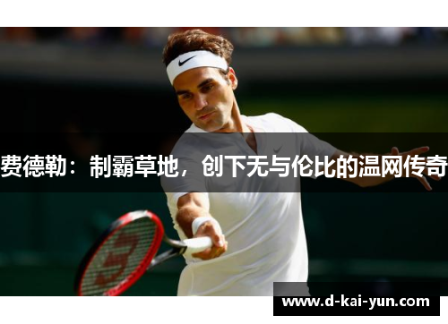 费德勒：制霸草地，创下无与伦比的温网传奇