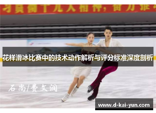 花样滑冰比赛中的技术动作解析与评分标准深度剖析 花样滑冰比赛中的技术动作解析与评分标准深度剖析