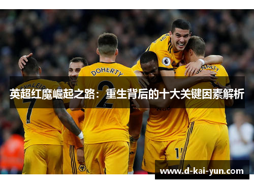 英超红魔崛起之路:重生背后的十大关键因素解析 英超红魔崛起之路:重生背后的十大关键因素解析