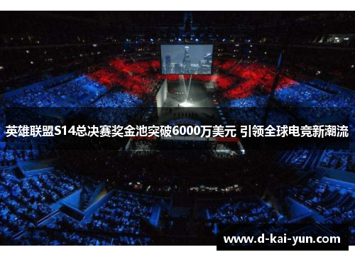 英雄联盟S14总决赛奖金池突破6000万美元 引领全球电竞新潮流 英雄联盟S14总决赛奖金池突破6000万美元 引领全球电竞新潮流