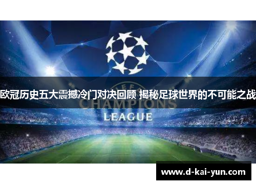 欧冠历史五大震撼冷门对决回顾 揭秘足球世界的不可能之战 欧冠历史五大震撼冷门对决回顾 揭秘足球世界的不可能之战