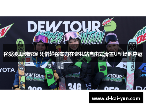 谷爱凌再创辉煌 凭借超强实力在崇礼站自由式滑雪U型场地夺冠 谷爱凌再创辉煌 凭借超强实力在崇礼站自由式滑雪U型场地夺冠