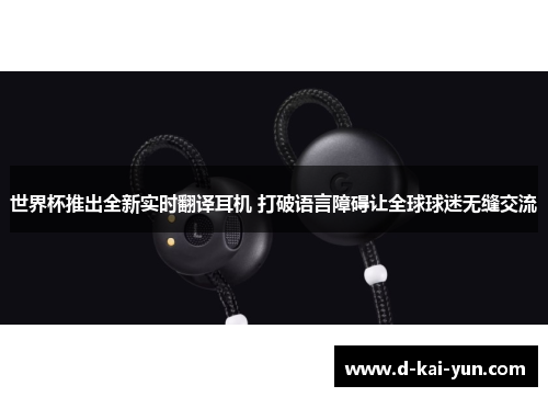 世界杯推出全新实时翻译耳机 打破语言障碍让全球球迷无缝交流 世界杯推出全新实时翻译耳机 打破语言障碍让全球球迷无缝交流