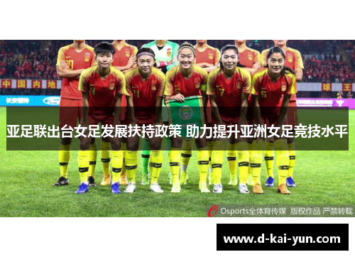 亚足联出台女足发展扶持政策 助力提升亚洲女足竞技水平 亚足联出台女足发展扶持政策 助力提升亚洲女足竞技水平