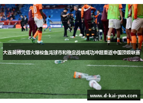 大连英博凭借火爆梭鱼湾球市和稳定战绩成功冲超重返中国顶级联赛