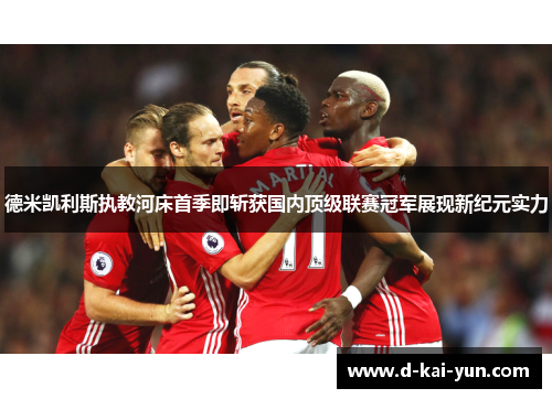 德米凯利斯执教河床首季即斩获国内顶级联赛冠军展现新纪元实力