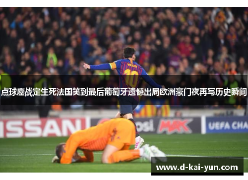 点球鏖战定生死法国笑到最后葡萄牙遗憾出局欧洲豪门夜再写历史瞬间