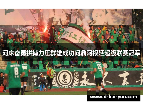 河床奋勇拼搏力压群雄成功问鼎阿根廷超级联赛冠军