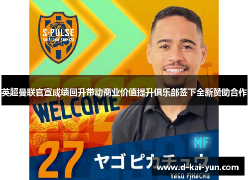 英超曼联官宣成绩回升带动商业价值提升俱乐部签下全新赞助合作