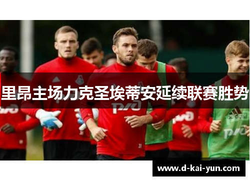 里昂主场力克圣埃蒂安延续联赛胜势