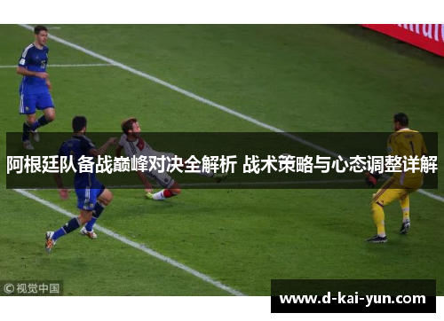 阿根廷队备战巅峰对决全解析 战术策略与心态调整详解