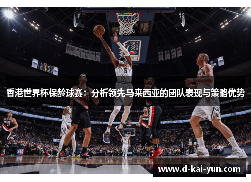 香港世界杯保龄球赛：分析领先马来西亚的团队表现与策略优势