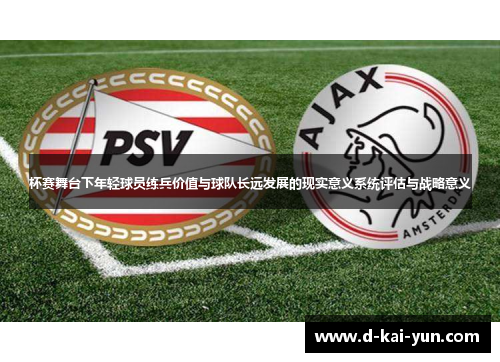 杯赛舞台下年轻球员练兵价值与球队长远发展的现实意义系统评估与战略意义